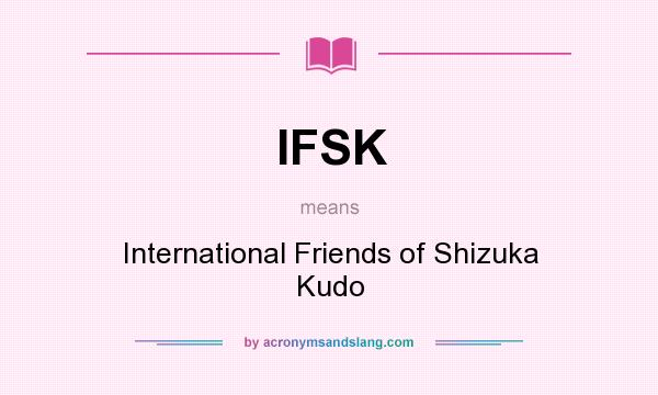 What does IFSK mean? It stands for International Friends of Shizuka Kudo