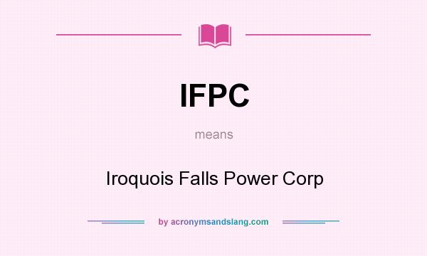 What does IFPC mean? It stands for Iroquois Falls Power Corp