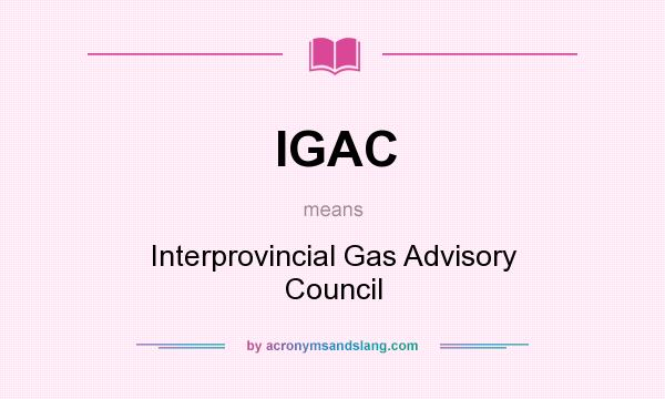 What does IGAC mean? It stands for Interprovincial Gas Advisory Council