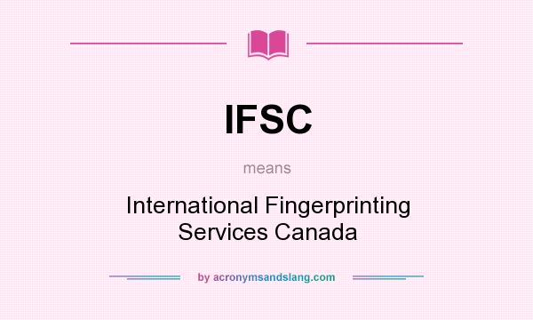 What does IFSC mean? It stands for International Fingerprinting Services Canada