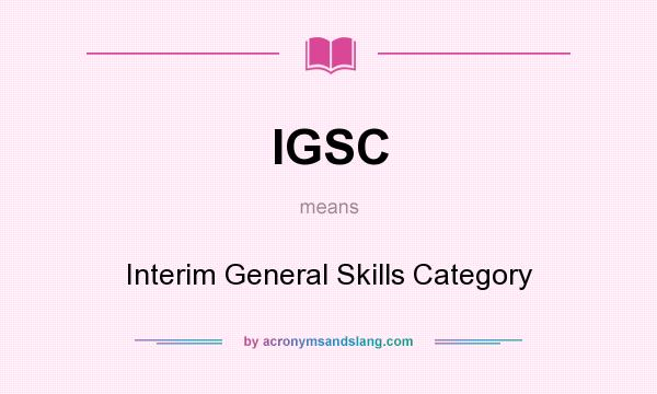 What does IGSC mean? It stands for Interim General Skills Category