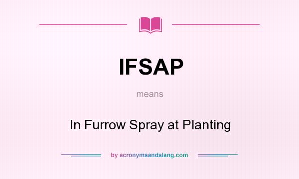 What does IFSAP mean? It stands for In Furrow Spray at Planting