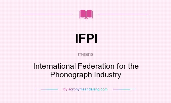 What does IFPI mean? It stands for International Federation for the Phonograph Industry
