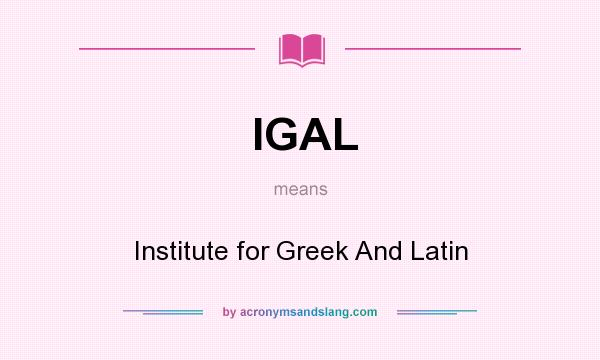 What does IGAL mean? It stands for Institute for Greek And Latin