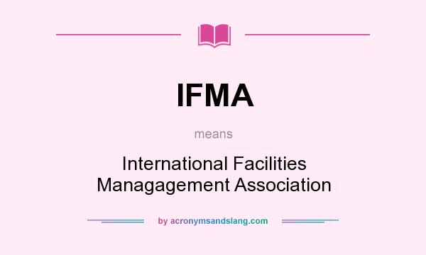 What does IFMA mean? It stands for International Facilities Managagement Association
