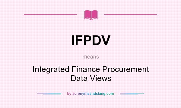 What does IFPDV mean? It stands for Integrated Finance Procurement Data Views