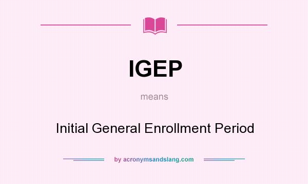 What does IGEP mean? It stands for Initial General Enrollment Period