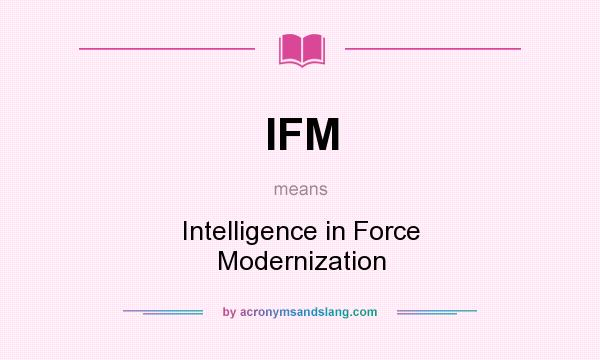 What does IFM mean? It stands for Intelligence in Force Modernization