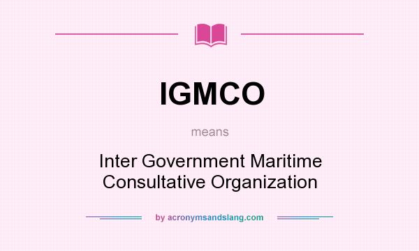 What does IGMCO mean? It stands for Inter Government Maritime Consultative Organization