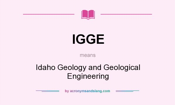 What does IGGE mean? It stands for Idaho Geology and Geological Engineering