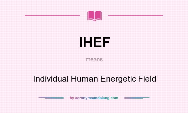 What does IHEF mean? It stands for Individual Human Energetic Field