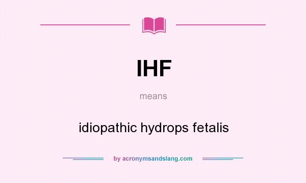 What does IHF mean? It stands for idiopathic hydrops fetalis