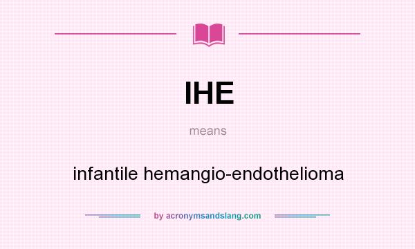 What does IHE mean? It stands for infantile hemangio-endothelioma