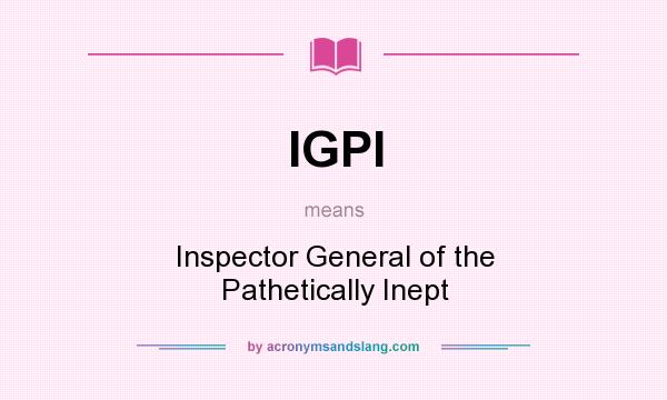 What does IGPI mean? It stands for Inspector General of the Pathetically Inept