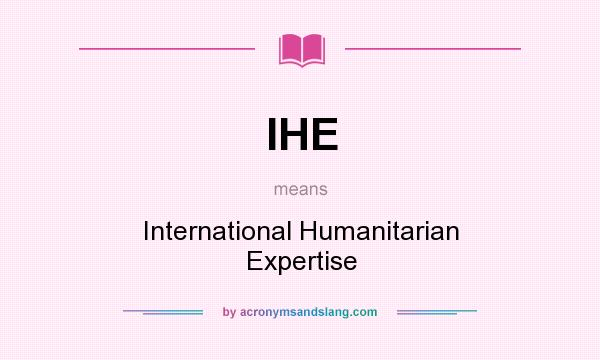 What does IHE mean? It stands for International Humanitarian Expertise