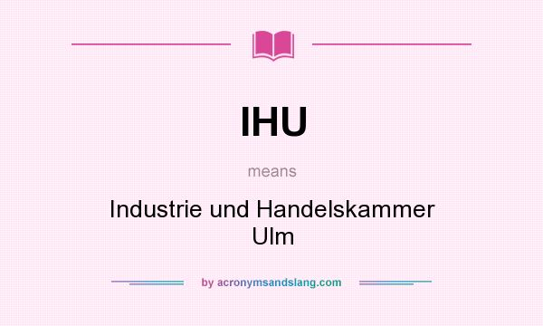 What does IHU mean? It stands for Industrie und Handelskammer Ulm