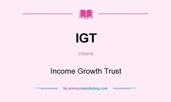 What does IGT mean? It stands for Income Growth Trust