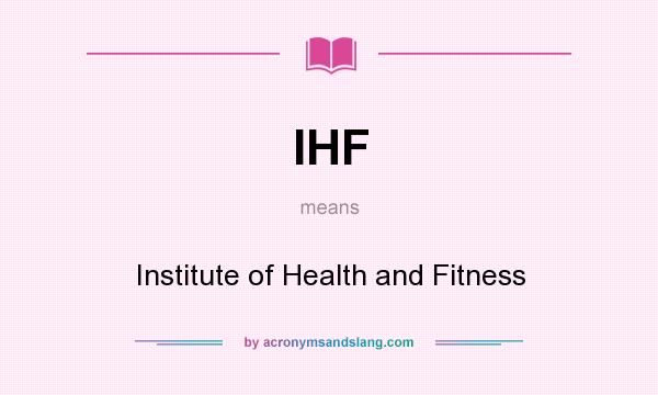 What does IHF mean? It stands for Institute of Health and Fitness