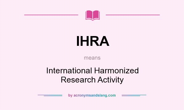What does IHRA mean? It stands for International Harmonized Research Activity