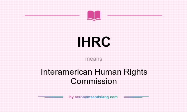 What does IHRC mean? It stands for Interamerican Human Rights Commission