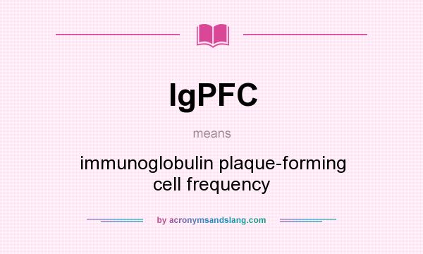 What does IgPFC mean? It stands for immunoglobulin plaque-forming cell frequency