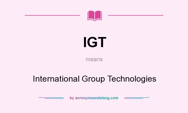 What does IGT mean? It stands for International Group Technologies