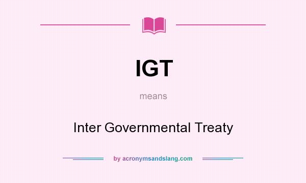 What does IGT mean? It stands for Inter Governmental Treaty