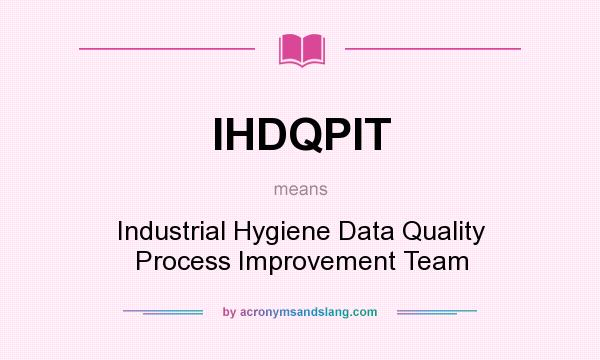 What does IHDQPIT mean? It stands for Industrial Hygiene Data Quality Process Improvement Team