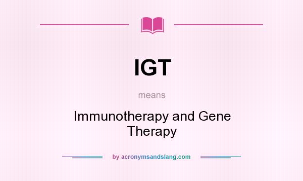 What does IGT mean? It stands for Immunotherapy and Gene Therapy