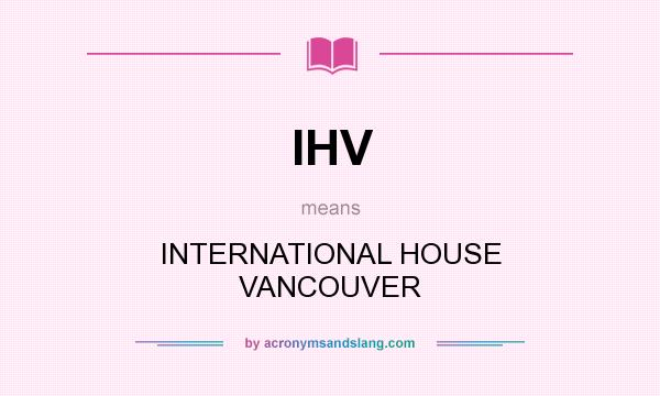 What does IHV mean? It stands for INTERNATIONAL HOUSE VANCOUVER