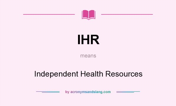 What does IHR mean? It stands for Independent Health Resources