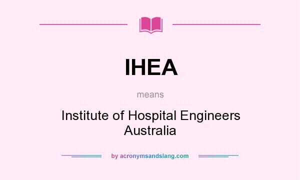 What does IHEA mean? It stands for Institute of Hospital Engineers Australia