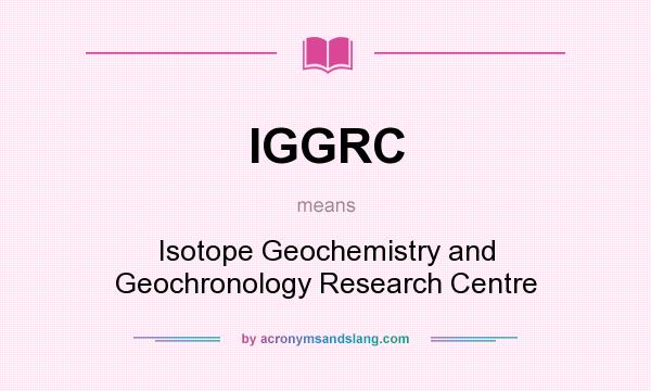 What does IGGRC mean? It stands for Isotope Geochemistry and Geochronology Research Centre