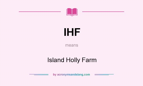What does IHF mean? It stands for Island Holly Farm