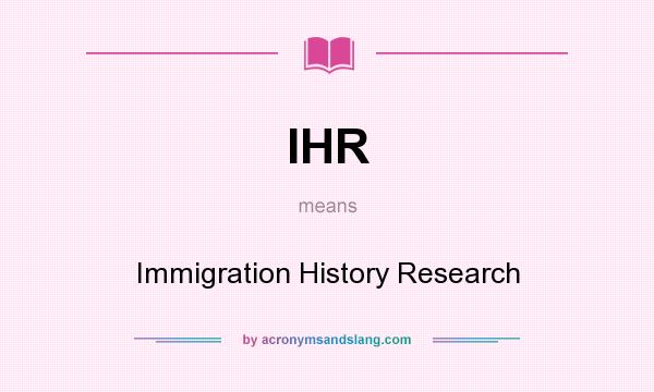 What does IHR mean? It stands for Immigration History Research