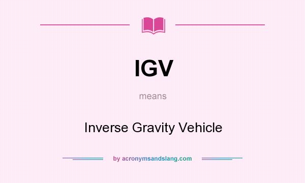 What does IGV mean? It stands for Inverse Gravity Vehicle