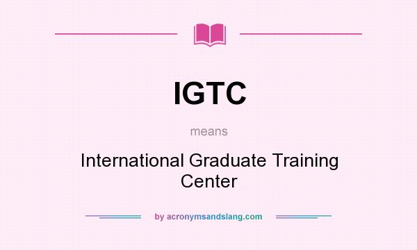 What does IGTC mean? It stands for International Graduate Training Center