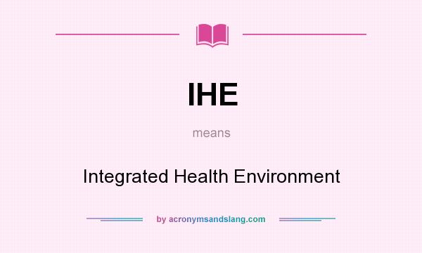 What does IHE mean? It stands for Integrated Health Environment