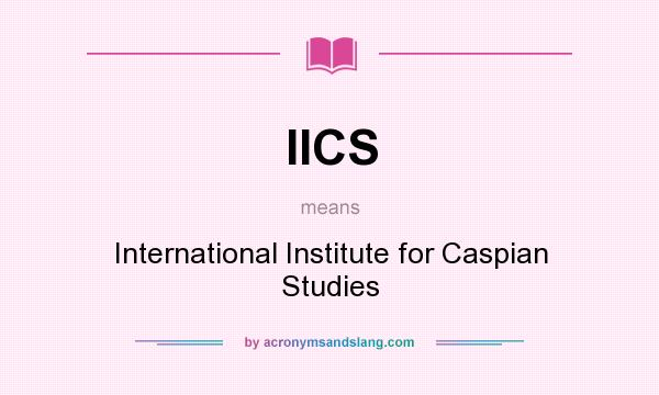 What does IICS mean? It stands for International Institute for Caspian Studies