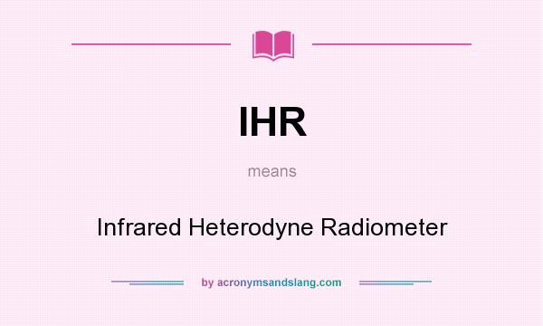 What does IHR mean? It stands for Infrared Heterodyne Radiometer