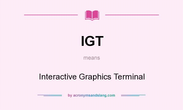 What does IGT mean? It stands for Interactive Graphics Terminal