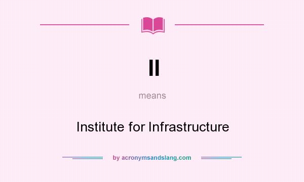 What does II mean? It stands for Institute for Infrastructure