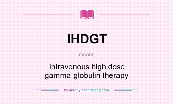 What does IHDGT mean? It stands for intravenous high dose gamma-globulin therapy