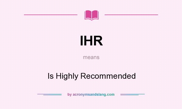 What does IHR mean? It stands for Is Highly Recommended