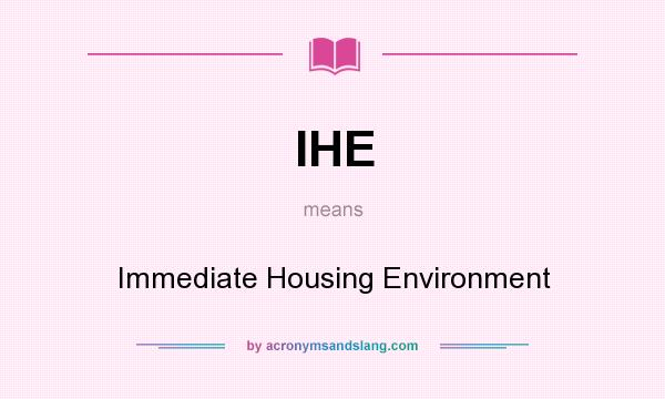 What does IHE mean? It stands for Immediate Housing Environment