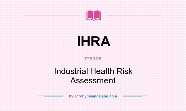 What does IHRA mean? It stands for Industrial Health Risk Assessment
