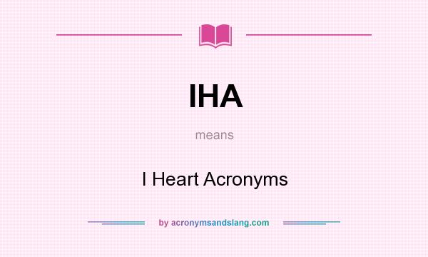 What does IHA mean? It stands for I Heart Acronyms