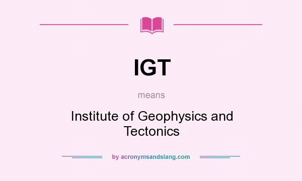 What does IGT mean? It stands for Institute of Geophysics and Tectonics