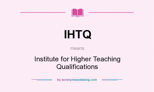 What does IHTQ mean? It stands for Institute for Higher Teaching Qualifications