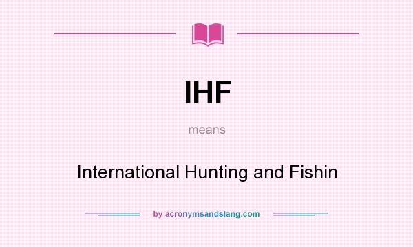 What does IHF mean? It stands for International Hunting and Fishin